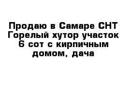 Продаю в Самаре СНТ Горелый хутор участок 6 сот с кирпичным домом, дача